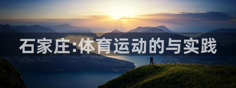 注册利记官方正版app:石家庄:体育运动的与实践