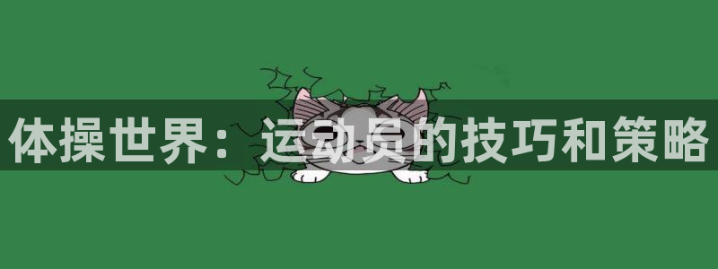 利记官方正版app集团官网首页网址:体操世界:运动员的技巧和